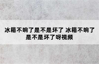 冰箱不响了是不是坏了 冰箱不响了是不是坏了呀视频